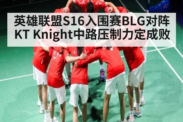 英雄联盟S16入围赛BLG对阵KT Knight中路压制力定成败
